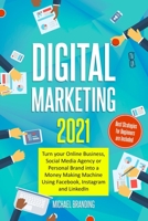 Digital Marketing 2021: Turn your Online Business, Social Media Agency or Personal Brand into a Money Making Machine Using Facebook, Instagram and LinkedIn - Best Strategies for Beginners are Included B08VFS3QRX Book Cover