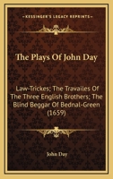 The Plays Of John Day: Law-Trickes; The Travailes Of The Three English Brothers; The Blind Beggar Of Bednal-Green 1104785862 Book Cover