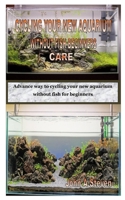 CYCLING YOUR NEW AQUARIUM WITHOUT FISH BEGINNERS CARE: Advance way to cycling your new aquarium without fish for beginners B08JBB19K6 Book Cover