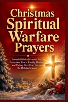 Christmas Spiritual Warfare Prayers: Powerful Biblical Prayers for Protection, Peace, Family Healing, and Victory Over Fear During the Holiday Season. B0HBMBD898 Book Cover
