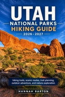 UTAH NATIONAL PARKS HIKING GUIDE 2026-2027: hiking trails, scenic routes, trail planning, outdoor adventure, and nature exploration (Epic Journeys: ... Travel Guide to Unforgettable Destinations.) B0HHQ1DCN6 Book Cover