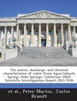 The source, discharge, and chemical characteristics of water from Agua Caliente Spring, Palm Springs, California: USGS Scientific Investigations Report 2011-5156 1500485683 Book Cover