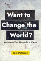 Want to Change the World?: Accelerate Your Nonprofit or Cause 1732422214 Book Cover