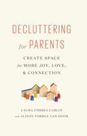 Decluttering for Parents: Create Space for More Joy, Love, & Connection 0985117826 Book Cover