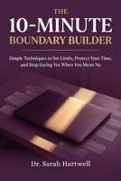 The 10-Minute Boundary Builder: Simple Techniques to Set Limits, Protect Your Time, and Stop Saying Yes When You Mean No (The 10-Minute Wellness Series Series) B0GT4RMLFP Book Cover