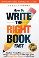 How To Write The 'Right' Book - FAST: Position Yourself As An Authority, Attract Qualified Leads, Build Your Brand, and Increase Your Income …effortlessly. 1976178371 Book Cover