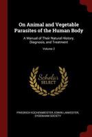 On Animal And Vegetable Parasites Of The Human Body: A Manual Of Their Natural History, Diagnosis, And Treatment, Volume 2 B0BQCXG723 Book Cover