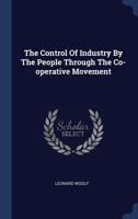 The Control Of Industry By The People Through The Co-operative Movement 1295188562 Book Cover
