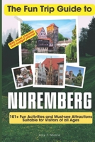 The Fun Trip Guide To Nuremberg: 101+ Fun Activities and Must-see Attractions Suitable for Visitors Of All Ages In Nuremberg B0CP4DD58B Book Cover