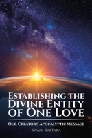 Establishing the Divine Entity of One Love: Our Creator's Apocalyptic Message B0F91LZRQ7 Book Cover