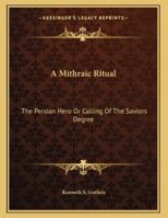 A Mithraic Ritual: The Persian Hero Or Calling Of The Saviors Degree 1428689427 Book Cover
