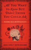 All You Want to Know But Didn't Think You Could Ask: Religions, Cults, and Popular Beliefs 1418549177 Book Cover