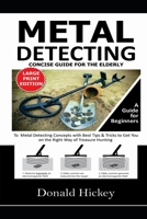 Metal Detecting Concise Guide For The Elderly (LARGE PRINT EDITION): A Guide for Beginners To Metal Detecting Concepts with Best Tips & Tricks to Get You on the Right Way of Treasure Hunting B08FSJ9RB8 Book Cover