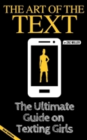 The Art of the Text: The Ultimate Guide on Texting Girls 1983295396 Book Cover