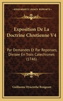 Exposition De La Doctrine Chretienne V4: Par Demandes Et Par Reponses, Divisee En Trois Catechismes (1746) 1166622657 Book Cover