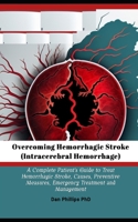 Overcoming Hemorrhagic Stroke(Intracerebral Hemorrhage): A Complete Patient's Guide to Treat Hemorrhagic Stroke, Causes, Preventive Measures, Emergency Treatment and Management B0CMV7H4DZ Book Cover