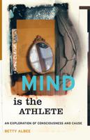 Mind is the Athlete: An Exploration of Consciousness and Cause 140107068X Book Cover