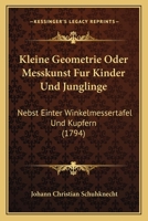 Kleine Geometrie Oder Messkunst Fur Kinder Und Junglinge: Nebst Einter Winkelmessertafel Und Kupfern (1794)