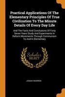 Practical Applications Of The Elementary Principles Of True Civilization To The Minute Details Of Every Day Life: And The Facts And Conclusions Of ... Through Communism To And In Elementary 1017265143 Book Cover