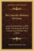 The Church's Ministry Of Grace: Lectures Delivered In 1892 Under The Auspices Of The Church Club Of New York 116510637X Book Cover
