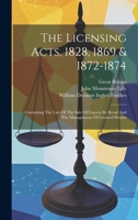The Licensing Acts, 1828, 1869 & 1872-1874: Containing The Law Of The Sale Of Liquors By Retail And The Management Of Licensed Houses 1276881975 Book Cover