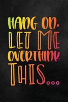 Hang On, Let Me Overthink This: Funny College Ruled Notebook for Students 1798282410 Book Cover