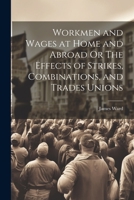 Workmen and Wages at Home and Abroad Or The Effects of Strikes, Combinations, and Trades Unions 1021974676 Book Cover