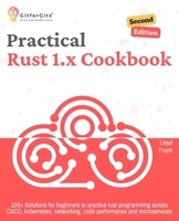 Practical Rust 1.x Cookbook, Second Edition: 100+ Solutions for beginners to practice rust programming across CI/CD, kubernetes, networking, code performance and microservices 8119177339 Book Cover