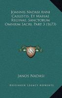 Joannis Nadasi Anni Caelestis, Et Mariae Reginae, Sanctorum Omnium Sacri, Part 3 (1673) 1120864739 Book Cover
