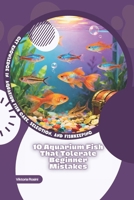 10 Aquarium Fish That Tolerate Beginner Mistakes: Get Knowledge in Aquarium Fish Care, Selection, and Fishkeeping B0GMQ7H22G Book Cover