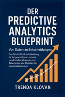 Der Predictive Analytics Blueprint: Von Daten zu Entscheidungen: Eine Schritt-für-Schritt-Anleitung für fortgeschrittene Lernende zum Erstellen, ... Modellen für maschinelles B0FR9FD3NK Book Cover