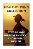 Healthy Living Collection: Stay Fit and Improve Physical and Mental Health: (Healthy Living Guide, Healthy Living Books) 1979842612 Book Cover