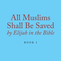 All Muslims Shall Be Saved by Elijah in the Bible 1796099767 Book Cover