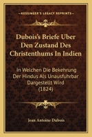 Dubois's Briefe Uber Den Zustand Des Christenthums In Indien: In Welchen Die Bekehrung Der Hindus Als Unausfuhrbar Dargestellt Wird (1824) 1166753603 Book Cover