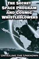 The Secret Space Program and Cosmic Whistleblowers: Unveiling the Unknown B0CDNJ3SYJ Book Cover