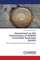 Assessment on the Performance of AAWSA Controlled Sewerage System: The case of Arada Subcity, Addis Ababa, Ethiopia 3659196878 Book Cover