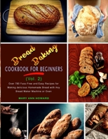 Bread Baking Cookbook for Beginners (Vol. 2): Over 780 Fuss-Free and Easy Recipes for Making delicious Homemade Bread with Any Bread Maker Machine or Oven 1801649022 Book Cover