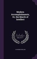 Modern Accomplishments: or The March of Intellect 1274982863 Book Cover