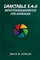 DARKTABLE 5.4.0 BENUTZERHANDBUCH FÜR ANFÄNGER B0GMS4LWQL Book Cover