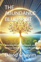 THE ABUNDANCE BLUEPRINT: Unlocking Wealth, Fulfillment, and Purpose Through Spiritual Mastery B0DT9PWHT3 Book Cover