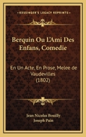 Berquin Ou l'Ami Des Enfans, Comédie En 1 Acte, En Prose, Mêlée de Vaudevilles 232946326X Book Cover