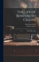 The Life of Benvenuto Cellini: A Florentine Artist 1020689560 Book Cover