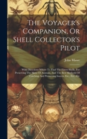 The Voyager's Companion, Or Shell Collector's Pilot: With Directions Where To Find The Finest Shells, For Preserving The Skins Of Animals, And The ... And Preserving Insects, Etc., Etc., Etc 1020183160 Book Cover