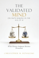 The Validated Mind, Decision Making in the Age of AI: When Decisions Become Permanent B0GW85V617 Book Cover