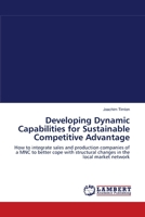 Developing Dynamic Capabilities for Sustainable Competitive Advantage: How to integrate sales and production companies of a MNC to better cope with structural changes in the local market network 3838302974 Book Cover