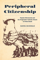 Peripheral Citizenship: Popular Movements and the Progressive Catholic Church in Urban Brazil 0520394585 Book Cover
