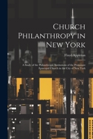 Church Philanthropy in New York: A Study of the Philanthropic Institutions of the Protestant Episcopal Church in the City of New York 1021690481 Book Cover