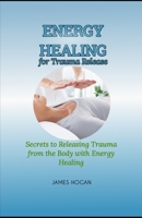 Energy Healing for Trauma Release: Secrets to Releasing Trauma from the Body with Energy Healing B0CL357J1V Book Cover