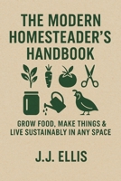 The Modern Homesteader’s Handbook: Grow Food, Make Things & Live Sustainably in Any Space B0FD3MDQRJ Book Cover