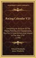 Racing Calendar V25: Containing An Account Of The Plates, Matches, And Sweepstakes, Run For In Great Britain And Ireland In The Year 1797 1165546647 Book Cover